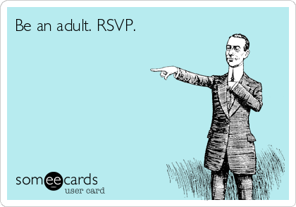 Be an adult. RSVP. 