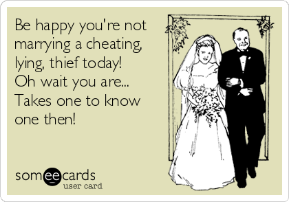 Be happy you're not
marrying a cheating,
lying, thief today!
Oh wait you are...
Takes one to know
one then! 
