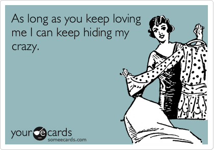 As long as you keep loving
me I can keep hiding my
crazy.