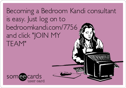 Becoming a Bedroom Kandi consultant
is easy. Just log on to
bedroomkandi.com/7756
and click "JOIN MY
TEAM"