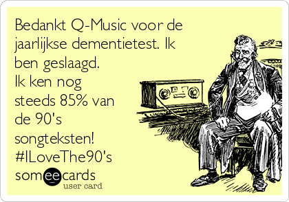 Bedankt Q-Music voor de
jaarlijkse dementietest. Ik
ben geslaagd.
Ik ken nog
steeds 85% van
de 90's
songteksten!
#ILoveThe90's