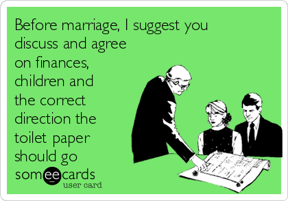 Before marriage, I suggest you
discuss and agree
on finances,
children and
the correct 
direction the
toilet paper
should go