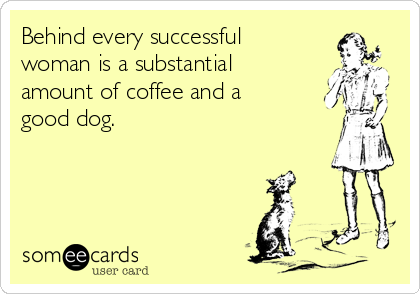 Behind every successful
woman is a substantial
amount of coffee and a
good dog. 