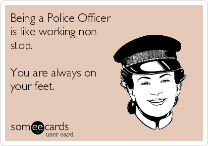 Being a Police Officer
is like working non
stop.

You are always on
your feet.