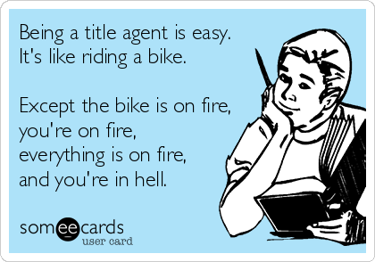 Being a title agent is easy.
It's like riding a bike. 

Except the bike is on fire,
you're on fire,
everything is on fire,
and you're in hell.  