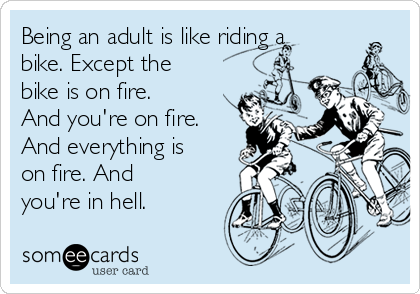 Being an adult is like riding a bike. Except the bike is on fire. And you re on fire. And everything is on fire. And you re in hell. Confession Ecard