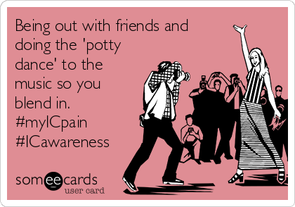 Being out with friends and 
doing the 'potty 
dance' to the
music so you 
blend in.
#myICpain
#ICawareness