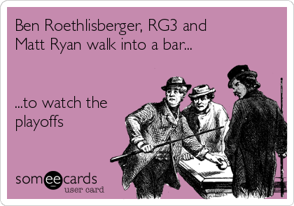 Ben Roethlisberger, RG3 and
Matt Ryan walk into a bar...


...to watch the
playoffs
