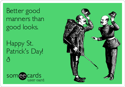 Better good
manners than
good looks. ☘️

Happy St.
Patrick's Day! 
?