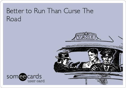 Better to Run Than Curse The
Road