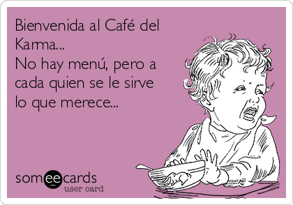 Bienvenida al Café del
Karma...
No hay menú, pero a
cada quien se le sirve
lo que merece...