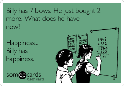 Billy has 7 bows. He just bought 2
more. What does he have
now?

Happiness...
Billy has
happiness.