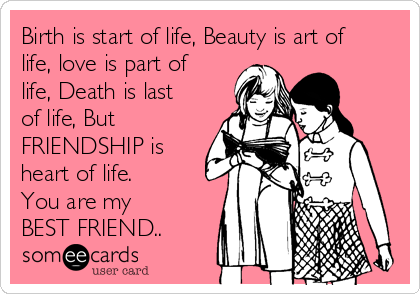 Birth is start of life, Beauty is art of
life, love is part of
life, Death is last
of life, But
FRIENDSHIP is
heart of life.
You are my
BEST FRIEND..  
