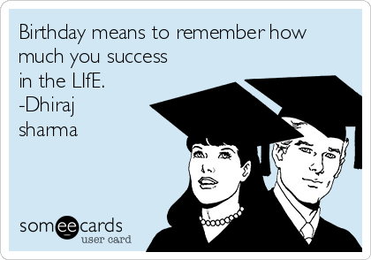 Birthday means to remember how
much you success
in the LIfE.
-Dhiraj
sharma