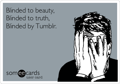 Blinded to beauty,
Blinded to truth,
Blinded by Tumblr.