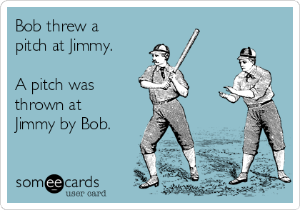 Bob threw a
pitch at Jimmy.

A pitch was
thrown at
Jimmy by Bob.