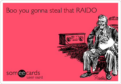 Boo you gonna steal that RAIDO 