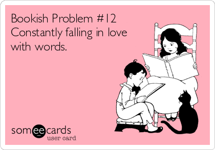 Bookish Problem #12
Constantly falling in love
with words.