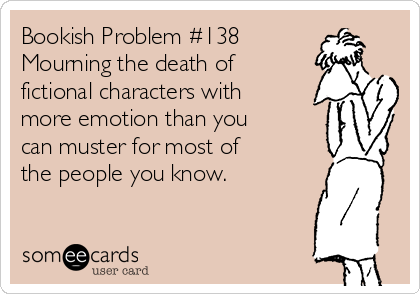 Bookish Problem #138
Mourning the death of
fictional characters with
more emotion than you
can muster for most of 
the people you know.