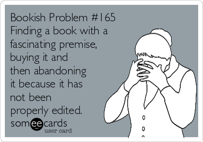 Bookish Problem #165
Finding a book with a 
fascinating premise,
buying it and
then abandoning
it because it has
not been
properly edited.