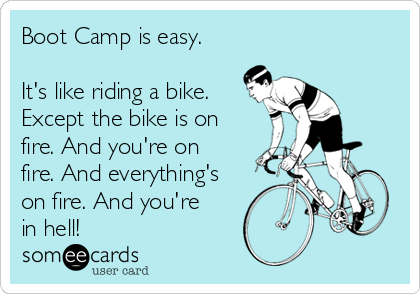 Boot Camp is easy.

It's like riding a bike.
Except the bike is on
fire. And you're on
fire. And everything's
on fire. And you're
in hell! 