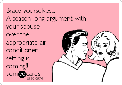 Brace yourselves...
A season long argument with
your spouse
over the
appropriate air
conditioner
setting is
coming!!