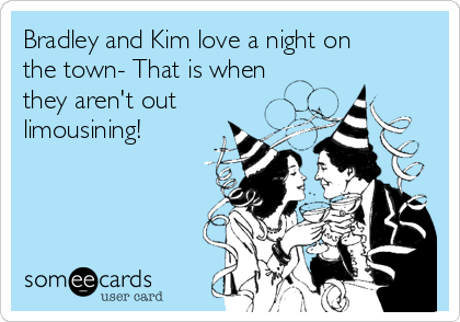 Bradley and Kim love a night on
the town- That is when
they aren't out
limousining! 