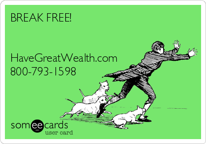 BREAK FREE!


HaveGreatWealth.com
800-793-1598