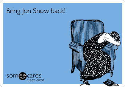 Bring Jon Snow back!