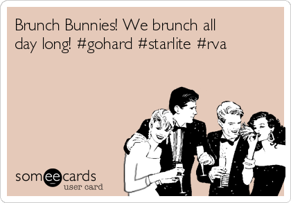 Brunch Bunnies! We brunch all
day long! #gohard #starlite #rva