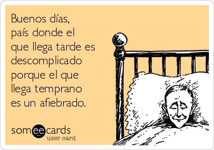 Buenos días,
país donde el
que llega tarde es
descomplicado
porque el que
llega temprano
es un afiebrado.