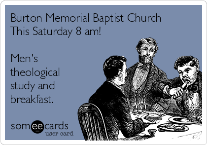 Burton Memorial Baptist Church
This Saturday 8 am!

Men's
theological
study and
breakfast. 
