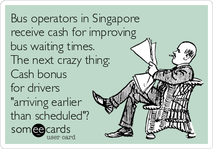 Bus operators in Singapore
receive cash for improving
bus waiting times.
The next crazy thing:
Cash bonus
for drivers
"arriving earlier
than scheduled"?