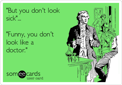"But you don't look
sick"...

"Funny, you don't
look like a
doctor."