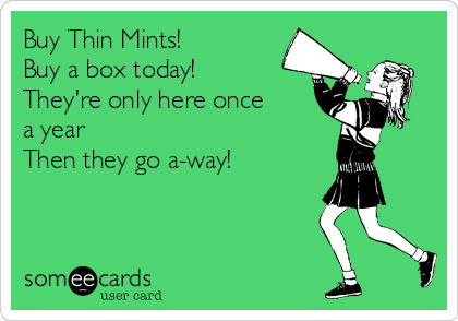 Buy Thin Mints!
Buy a box today!
They're only here once
a year
Then they go a-way!