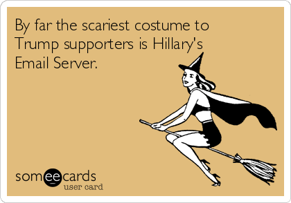 By far the scariest costume to
Trump supporters is Hillary's
Email Server.