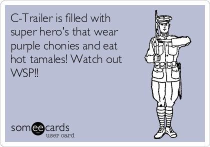 C-Trailer is filled with
super hero's that wear
purple chonies and eat
hot tamales! Watch out
WSP!!