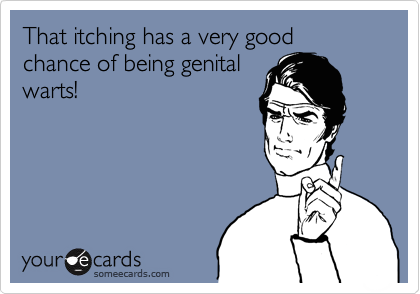 That itching has a very good
chance of being genital 
warts!