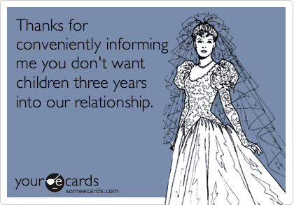 Thanks forconveniently informingme you don't wantchildren three yearsinto our relationship.