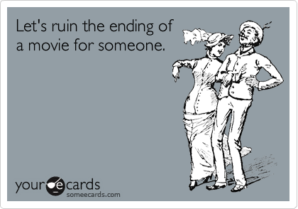 Let's ruin the ending of
a movie for someone.