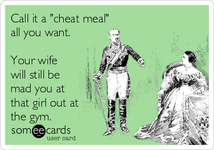 Call it a "cheat meal"
all you want.

Your wife
will still be
mad you at
that girl out at
the gym. 