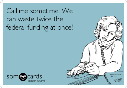 Call me sometime. We
can waste twice the
federal funding at once!