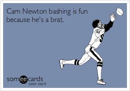 Cam Newton bashing is fun
because he's a brat. 