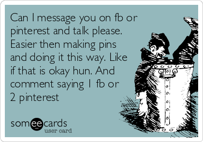 Can I message you on fb or 
pinterest and talk please. 
Easier then making pins
and doing it this way. Like 
if that is okay hun. And 
comment saying 1 fb or 
2 pinterest