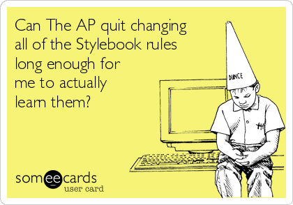 Can The AP quit changing
all of the Stylebook rules
long enough for
me to actually
learn them?