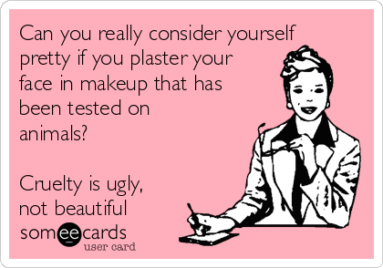 Can you really consider yourself
pretty if you plaster your
face in makeup that has
been tested on
animals?

Cruelty is ugly,
not beautiful