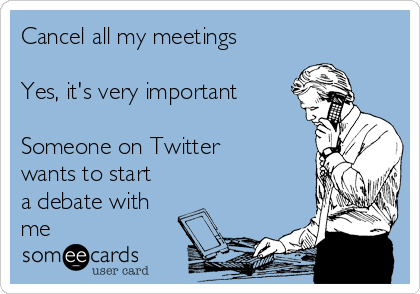 Cancel all my meetings

Yes, it's very important

Someone on Twitter
wants to start
a debate with
me