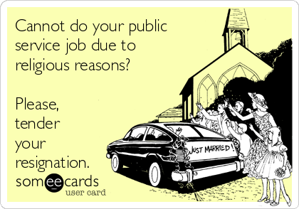 Cannot do your public
service job due to
religious reasons?

Please,
tender
your
resignation.