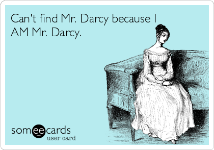 Can't find Mr. Darcy because I
AM Mr. Darcy. 