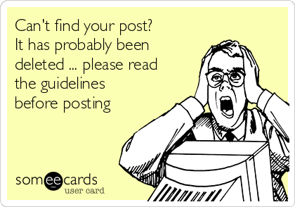 Can't find your post? 
It has probably been
deleted ... please read
the guidelines
before posting